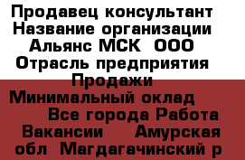 Продавец-консультант › Название организации ­ Альянс-МСК, ООО › Отрасль предприятия ­ Продажи › Минимальный оклад ­ 25 000 - Все города Работа » Вакансии   . Амурская обл.,Магдагачинский р-н